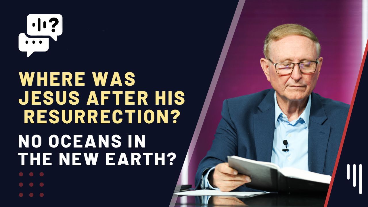 Where Was Jesus After His Resurrection? / No Oceans in the New Earth?